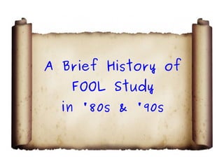 A Brief History of
   FOOL Study
  in '80s & '90s
 