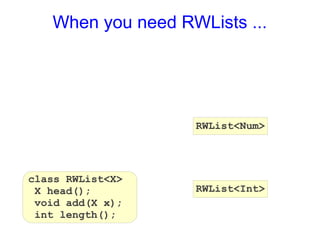 When you need RWLists ...




                   RWList<Num>




class RWList<X>
 X head();         RWList<Int>
 void add(X x);
 int length();
 