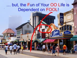 … but, the Fun of Your OO Life is
     Dependent on FOOL!
 