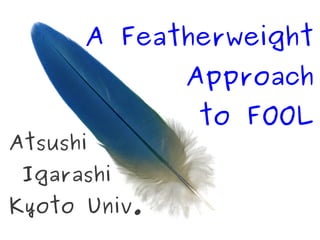 A Featherweight
              Approach
              to FOOL
Atsushi
 Igarashi
Kyoto Univ.
 