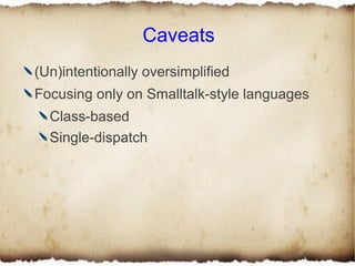 Caveats
(Un)intentionally oversimplified
Focusing only on Smalltalk-style languages
  Class-based
  Single-dispatch
 