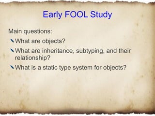 Early FOOL Study
Main questions:
  What are objects?
  What are inheritance, subtyping, and their
  relationship?
  What i...