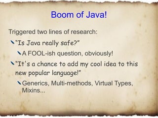 Boom of Java!
Triggered two lines of research:
  “Is Java really safe?”
    A FOOL-ish question, obviously!
  “It's a chan...