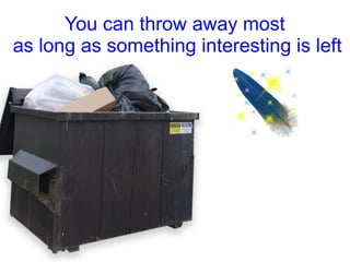 You can throw away most
as long as something interesting is left
 
