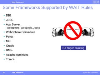 DB2 JDBC App Server Websphere, WebLogic, Jboss WebSphere Commerce Portal MQ Oracle  RMIs Apache commons Tomcat Some Frameworks Supported by WAIT Rules No finger pointing 