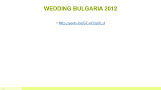 WEDDING BULGARIA 2012
12
• http://youtu.be/GC-0CHpOL1I
 