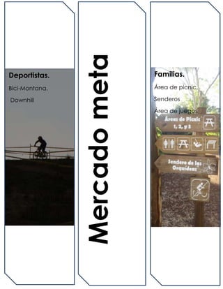 Mercado meta
Deportistas.                   Familias.
Bici-Montana,                  Área de picnic,

Downhill                       Senderos

                               Área de juegos
 
