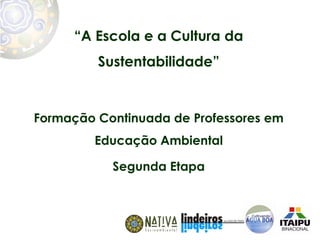 “A Escola e a Cultura da
         Sustentabilidade”


Formação Continuada de Professores em
         Educação Ambiental

           Segunda Etapa
 