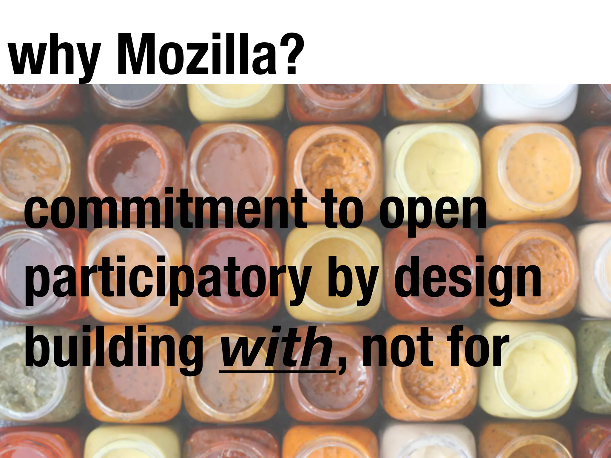commitment to open
participatory by design
building with, not for
why Mozilla?
 