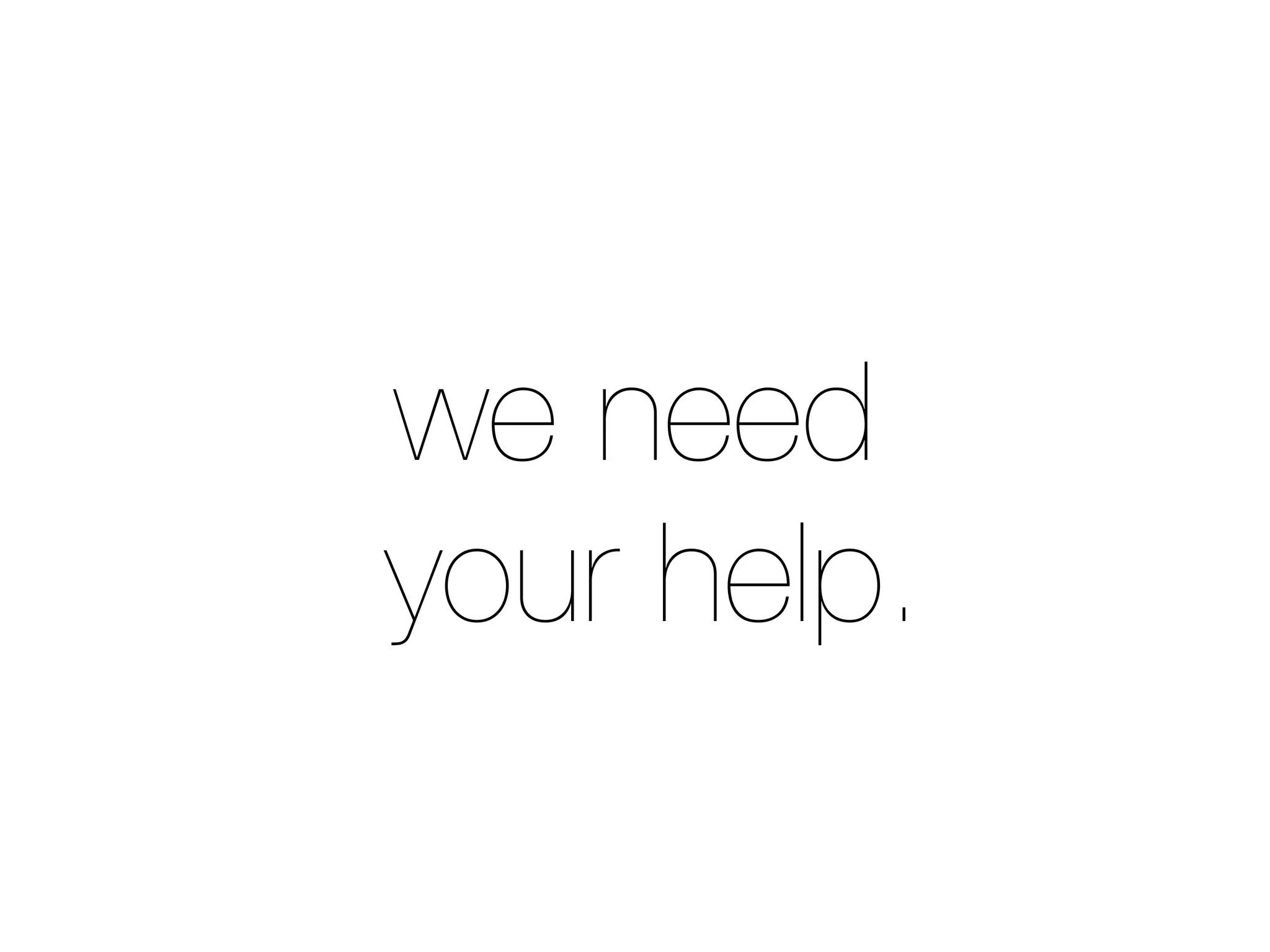 we need
your help.
 