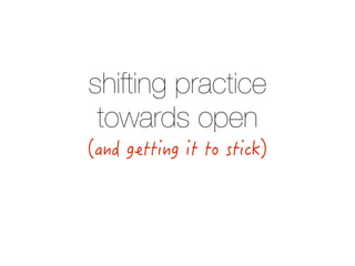 shifting practice
towards open
 
