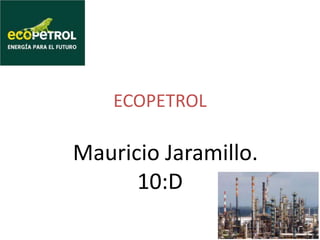 ECOPETROL
Mauricio Jaramillo.
10:D
 