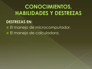 DESTREZAS EN:
 El manejo de microcomputador.
 El manejo de calculadora.
 