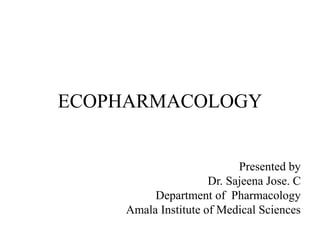 ECOPHARMACOLOGY
Presented by
Dr. Sajeena Jose. C
Department of Pharmacology
Amala Institute of Medical Sciences
 