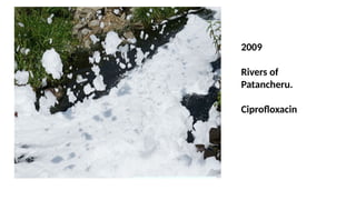 2009
Rivers of
Patancheru.
Ciprofloxacin
 