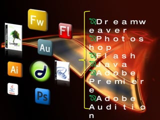Dreamweaver Photoshop Flash Java Adobe Premiere Adobe Audition CorelDraw Fireworks Ilustrator 