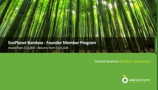 WWW.ECOINVESTMENTS.CO.UK
EcoPlanet Bamboo - Founder Member Program
Invest from $15,000 – Returns from $101,634


                                              Central America Bamboo Investment
 