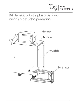 Kit de reciclado de plásticos para
niños en escuelas primarias
Prensa
Mueble
Molde
Horno
 