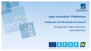 Vortragender: Helmut Miernicki,
Geschäftsführer
‚open innovation‘ Plattformen
Katalysator für Wirtschaft mit Zukunft
 