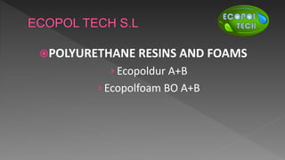 POLYURETHANE RESINS AND FOAMS
›Ecopoldur A+B
›Ecopolfoam BO A+B
 