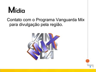 Contato com o Programa Vanguarda Mix,
para divulgação pela região.
Mídia
 