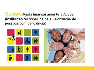 Sociais:Ajuda financeiramente a Avape
(Instituição reconhecida pela valorização de
pessoas com deficiência)
 