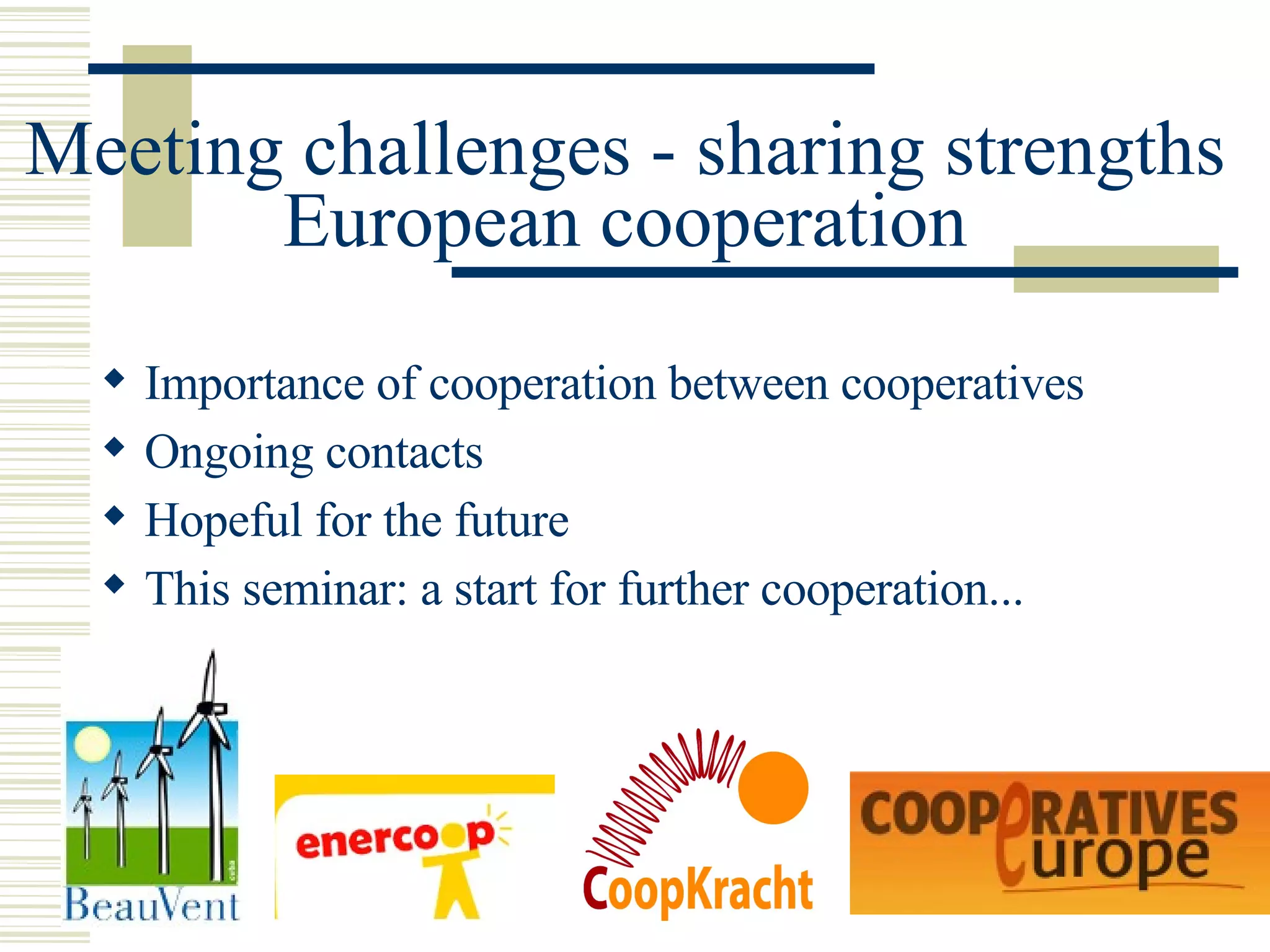 Meeting challenges - sharing strengths European cooperation Importance of cooperation between cooperatives Ongoing contacts Hopeful for the future This seminar: a start for further cooperation... 