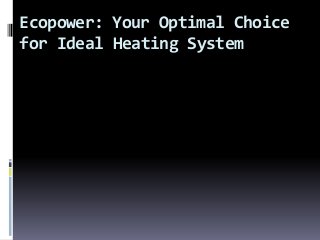 Ecopower: Your Optimal Choice
for Ideal Heating System
 