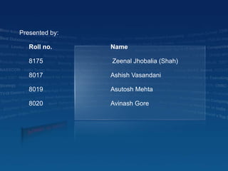 Presented by: Roll no. Name 8175   Zeenal Jhobalia (Shah)   8017 Ashish Vasandani 8019 Asutosh Mehta 8020 Avinash Gore 