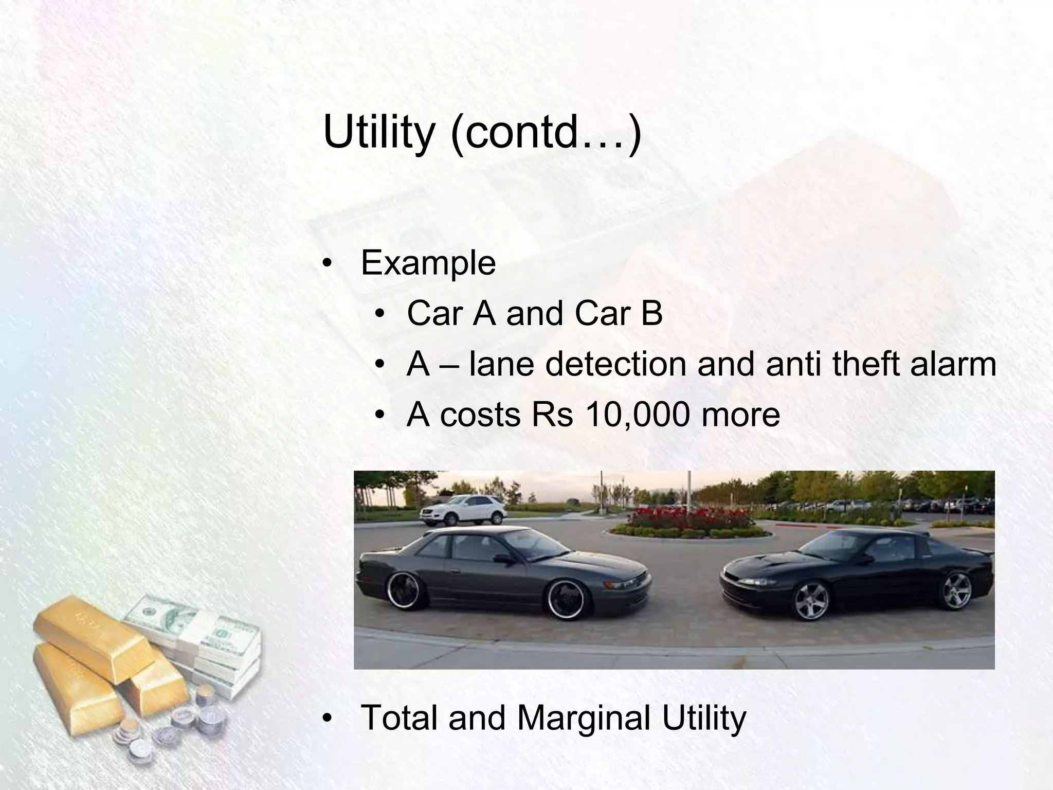 Utility (contd…)
• Example
• Car A and Car B
• A – lane detection and anti theft alarm
• A costs Rs 10,000 more
• Total and Marginal Utility
 