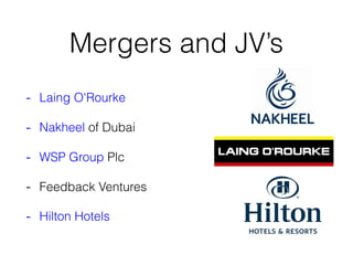 Mergers and JV’s
- Laing O'Rourke
- Nakheel of Dubai
- WSP Group Plc
- Feedback Ventures
- Hilton Hotels
 
