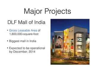 Major Projects
DLF Mall of India
• Gross Leasable Area of
1,800,000-square-foot
• Biggest mall in India
• Expected to be o...