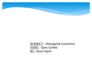 SUBJECT – Manegarial economics
TOPIC - Opec Cartels
BY - keyur tejani
 