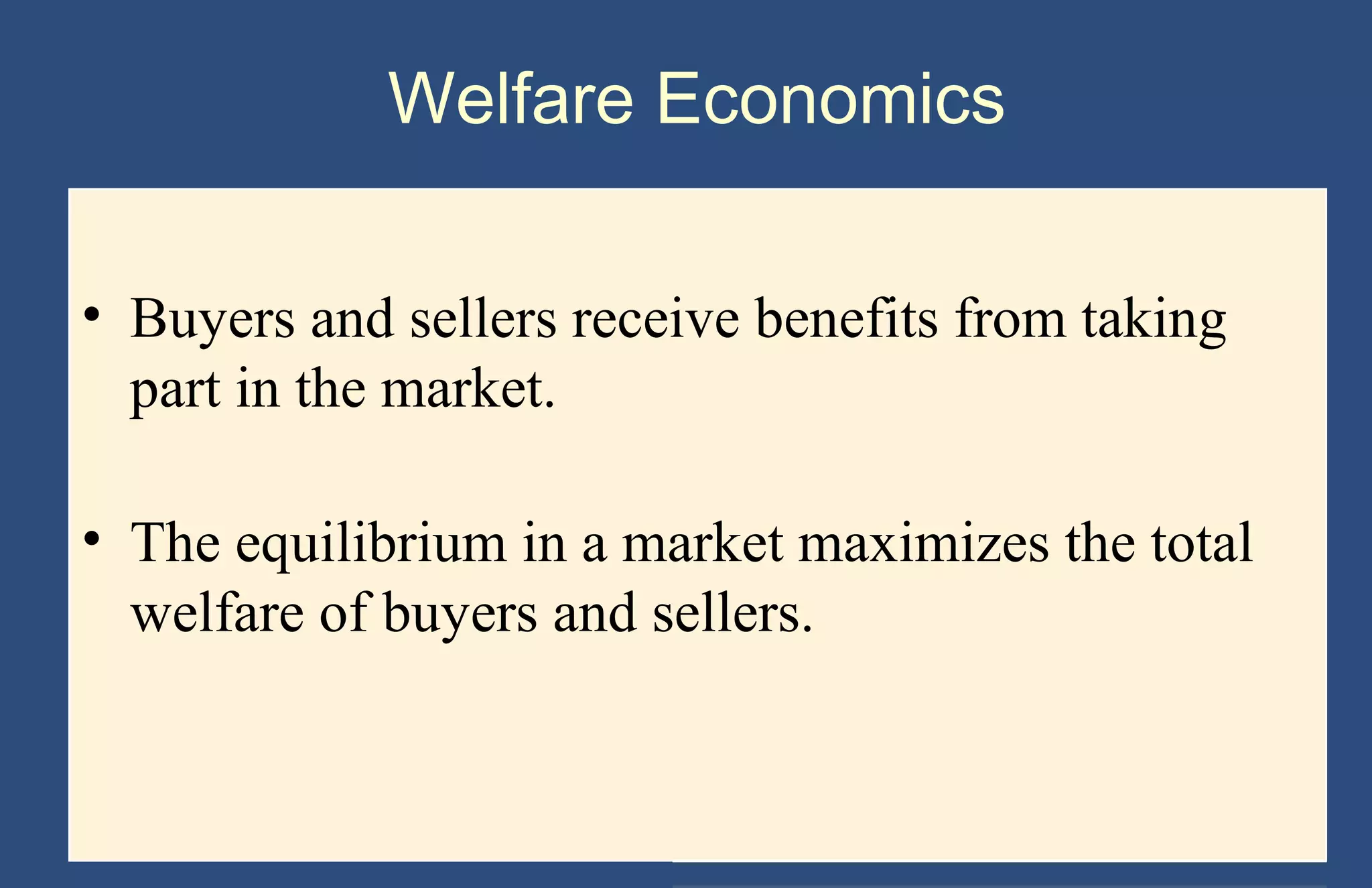 Welfare Economics
• Buyers and sellers receive benefits from taking
part in the market.
• The equilibrium in a market maximizes the total
welfare of buyers and sellers.

Copyright © 2004 South-Western

 