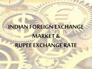 INDIAN FOREIGN EXCHANGE
MARKET &
RUPEE EXCHANGE RATE
 