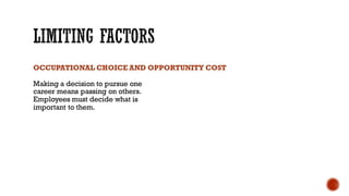 OCCUPATIONAL CHOICE AND OPPORTUNITY COST
Making a decision to pursue one
career means passing on others.
Employees must decide what is
important to them.
 