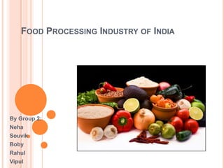 FOOD PROCESSING INDUSTRY OF INDIA




By Group 2:
Neha
Souvik
Boby
Rahul
Vipul
 