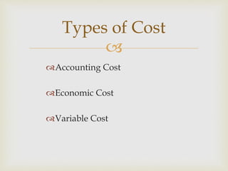 
Accounting Cost
Economic Cost
Variable Cost
Types of Cost
 