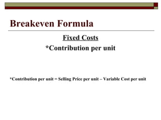 Breakeven Formula
Fixed Costs
*Contribution per unit
*Contribution per unit = Selling Price per unit – Variable Cost per unit
 