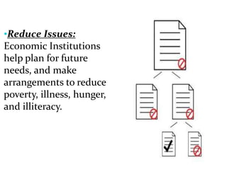 •Reduce Issues:
Economic Institutions
help plan for future
needs, and make
arrangements to reduce
poverty, illness, hunger,
and illiteracy.
 