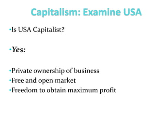 •Is USA Capitalist?
•Yes:
•Private ownership of business
•Free and open market
•Freedom to obtain maximum profit
 