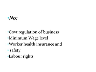 •No:
•Govt regulation of business
•Minimum Wage level
•Worker health insurance and
• safety
•Labour rights
 