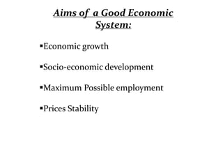 Aims of a Good Economic
System:
Economic growth
Socio-economic development
Maximum Possible employment
Prices Stability
 
