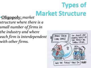 •Oligopoly: market
structure where there is a
small number of firms in
the industry and where
each firm is interdependent
with other firms.
 
