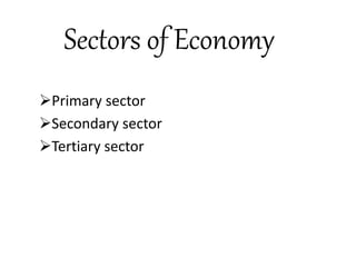 Sectors of Economy
Primary sector
Secondary sector
Tertiary sector
 