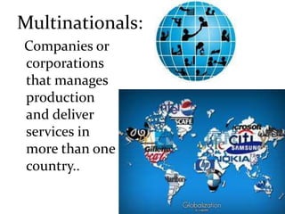 Multinationals:
Companies or
corporations
that manages
production
and deliver
services in
more than one
country..
 