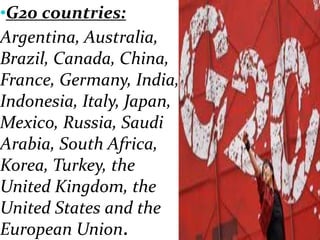 •G20 countries:
Argentina, Australia,
Brazil, Canada, China,
France, Germany, India,
Indonesia, Italy, Japan,
Mexico, Russia, Saudi
Arabia, South Africa,
Korea, Turkey, the
United Kingdom, the
United States and the
European Union.
 