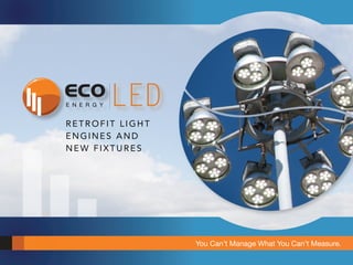 E N E R G Y   LED
RETROFIT LIGHT
ENGINES AND
NEW FIXTURES




                    You Can’t Manage What You Can’t Measure.
 