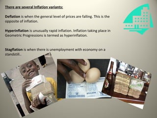 There are several Inflation variants:

Deflation is when the general level of prices are falling. This is the
opposite of inflation.

Hyperinflation is unusually rapid inflation. Inflation taking place in
Geometric Progressions is termed as hyperinflation.


Stagflation is when there is unemployment with economy on a
standstill..
 
