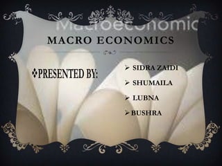 MACRO ECONOMICS
 SIDRA ZAIDI
 SHUMAILA

 LUBNA
 BUSHRA

 